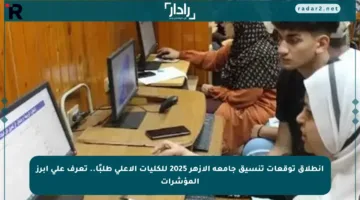 انطلاق توقعات تنسيق جامعة الأزهر 2025 للكليات الأعلى طلبًا.. تعرف على أبرز المؤشرات